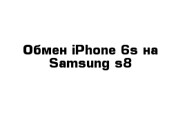 Обмен iPhone 6s на Samsung s8